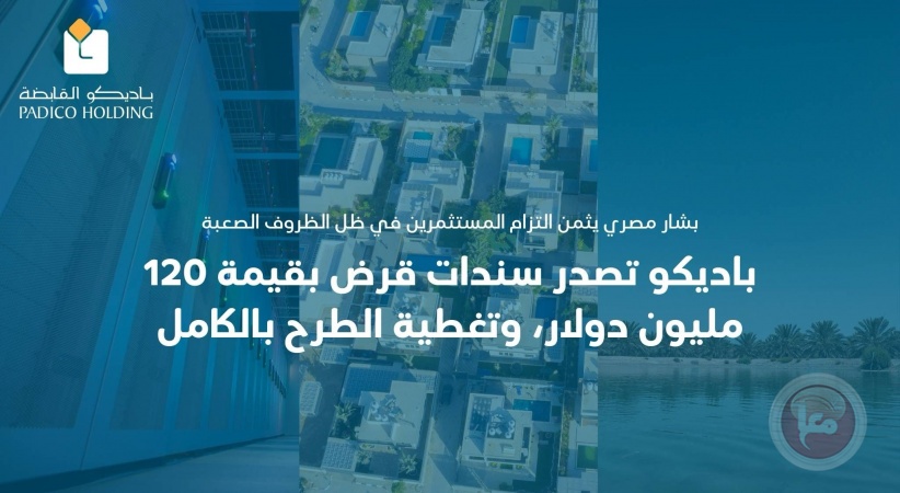 المصري يثني على المستثمرين..باديكو تصدر سندات قرض بقيمة 120 مليون دولار